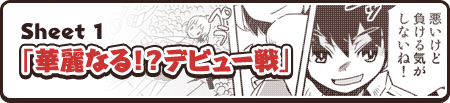 Sheet 1　華麗なる！？デビュー戦」